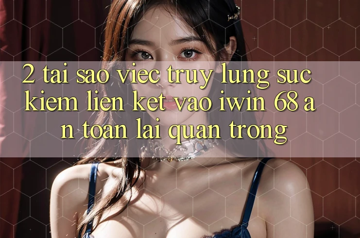 2. Tại Sao Việc Truy lùng sục Kiếm Liên kết Vào iwin 68 An Toàn Lại Quan Trọng?