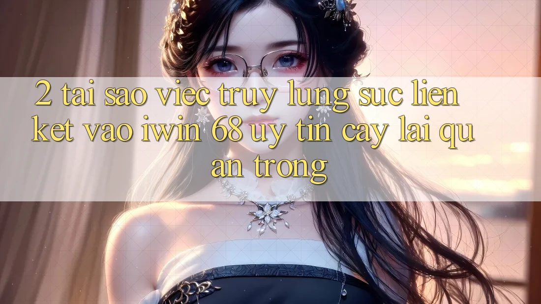 2. Tại Sao Việc Truy lùng sục Liên kết Vào iwin 68 Uy tín cậy Lại Quan Trọng?