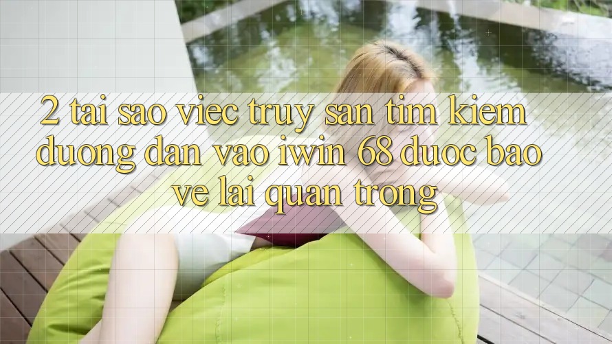 2. Tại Sao Việc Truy săn tìm Kiếm Đường dẫn Vào iwin 68 Được bảo vệ Lại Quan Trọng?