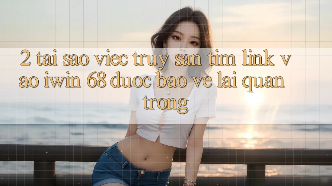 2. Tại Sao Việc Truy săn tìm Link Vào iwin 68 Được bảo vệ Lại Quan Trọng? 2. Tại Sao Việc Truy săn tìm Link Vào iwin 68 Được bảo vệ Lại Quan Trọng?