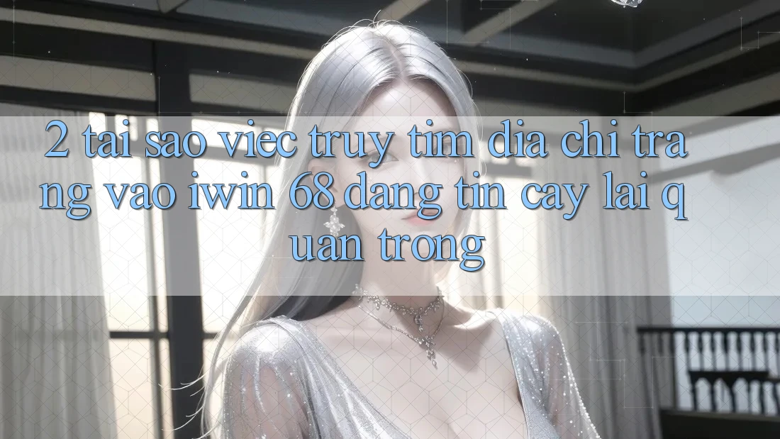 2. Tại Sao Việc Truy tìm Địa chỉ trang Vào iwin 68 Đáng tin cậy Lại Quan Trọng? 2. Tại Sao Việc Truy tìm Địa chỉ trang Vào iwin 68 Đáng tin cậy Lại Quan Trọng?