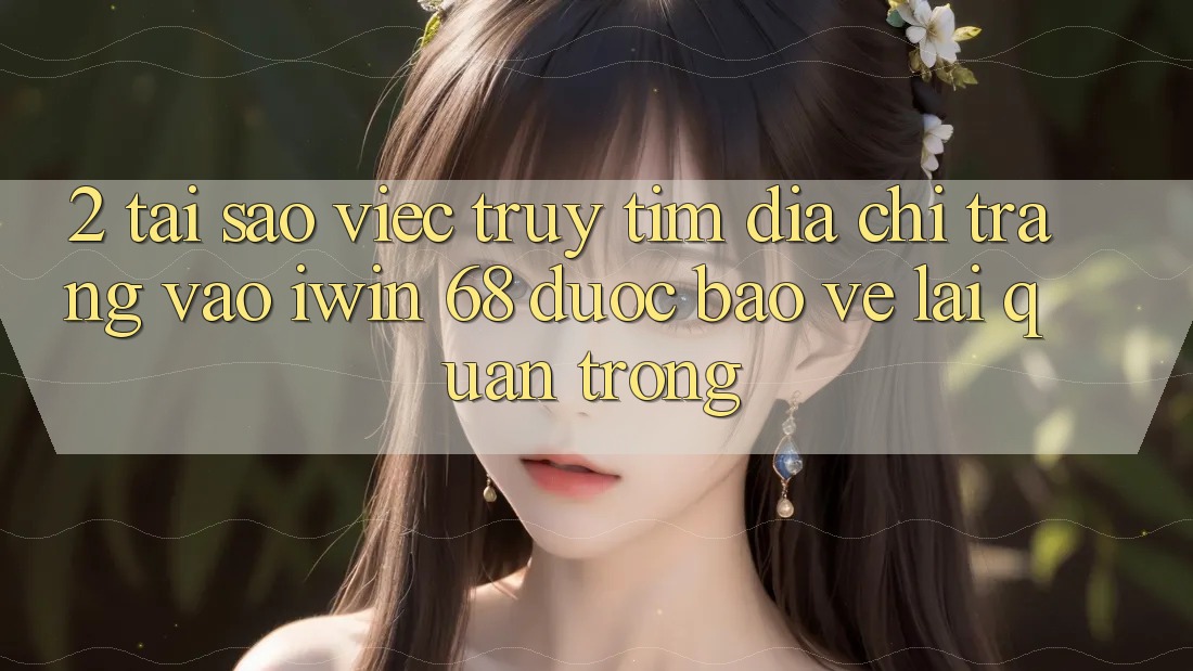 2. Tại Sao Việc Truy tìm Địa chỉ trang Vào iwin 68 Được bảo vệ Lại Quan Trọng? 2. Tại Sao Việc Truy tìm Địa chỉ trang Vào iwin 68 Được bảo vệ Lại Quan Trọng?