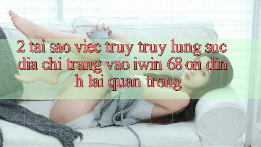 2. Tại Sao Việc Truy truy lùng sục Địa chỉ trang Vào iwin 68 Ổn định Lại Quan Trọng? 2. Tại Sao Việc Truy truy lùng sục Địa chỉ trang Vào iwin 68 Ổn định Lại Quan Trọng?