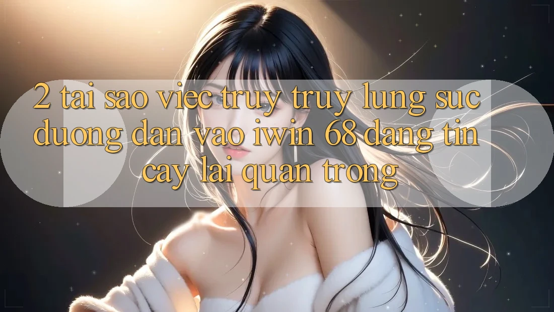 2. Tại Sao Việc Truy truy lùng sục Đường dẫn Vào iwin 68 Đáng tin cậy Lại Quan Trọng?