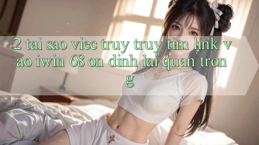 2. Tại Sao Việc Truy truy tìm Link Vào iwin 68 Ổn định Lại Quan Trọng?