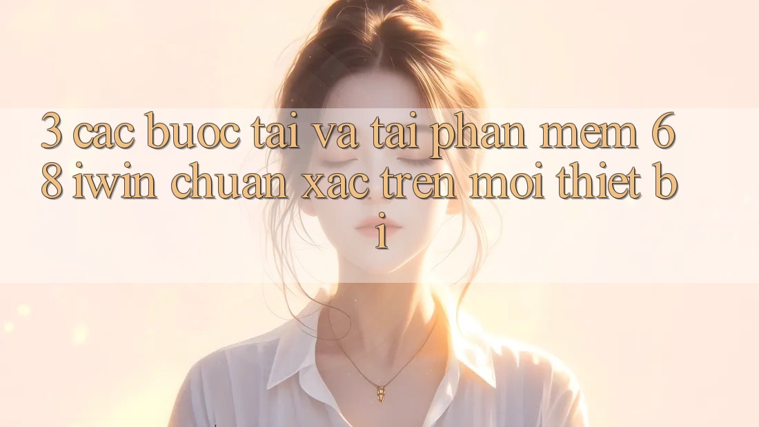 3. Các bước tải và tải Phần mềm 68 iwin chuẩn xác trên mọi thiết bị