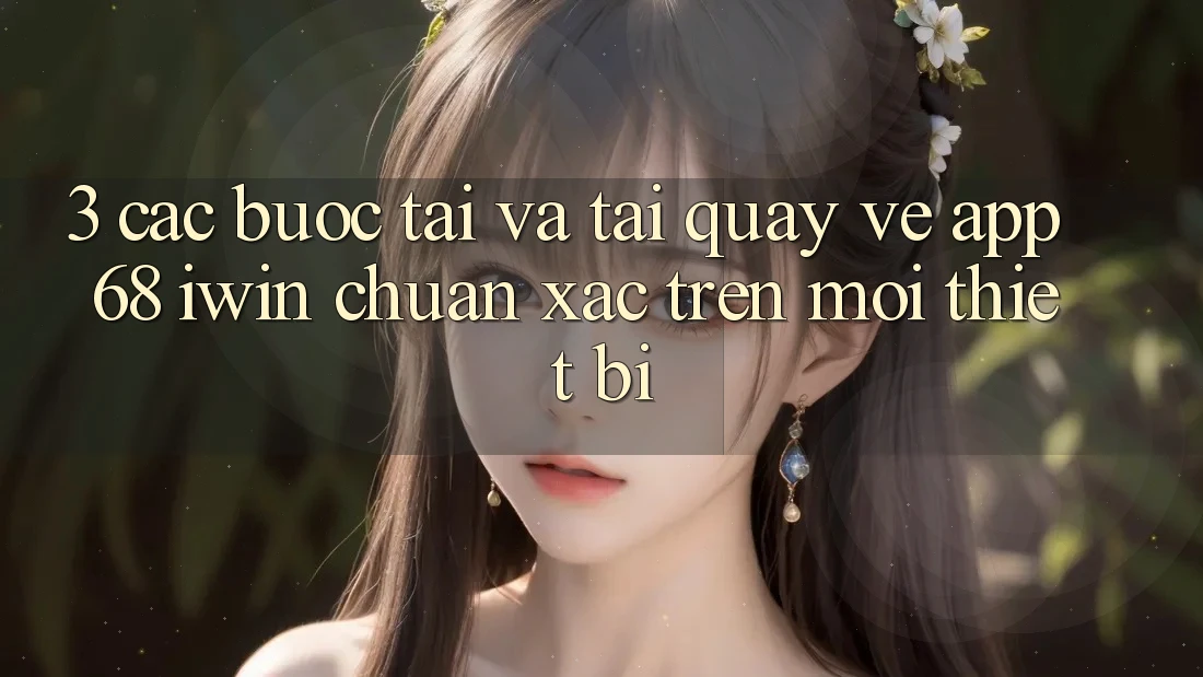 3. Các bước tải và tải quay về App 68 iwin chuẩn xác trên mọi thiết bị