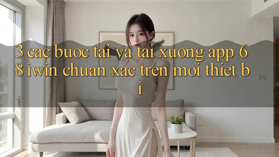 3. Các bước tải và tải xuống App 68 iwin chuẩn xác trên mọi thiết bị
