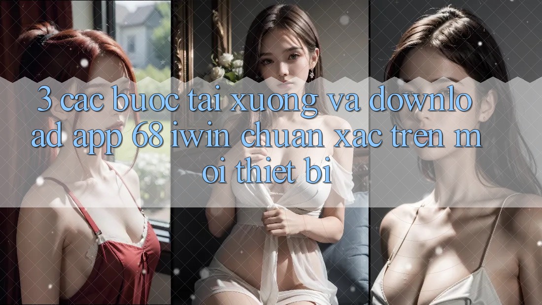 3. Các bước tải xuống và download App 68 iwin chuẩn xác trên mọi thiết bị 3. Các bước tải xuống và download App 68 iwin chuẩn xác trên mọi thiết bị