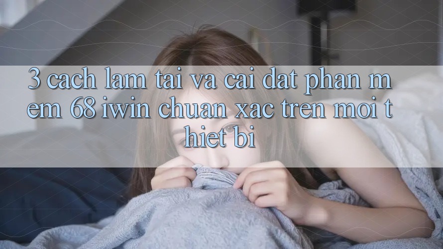 3. Cách làm tải và cài đặt Phần mềm 68 iwin chuẩn xác trên mọi thiết bị
