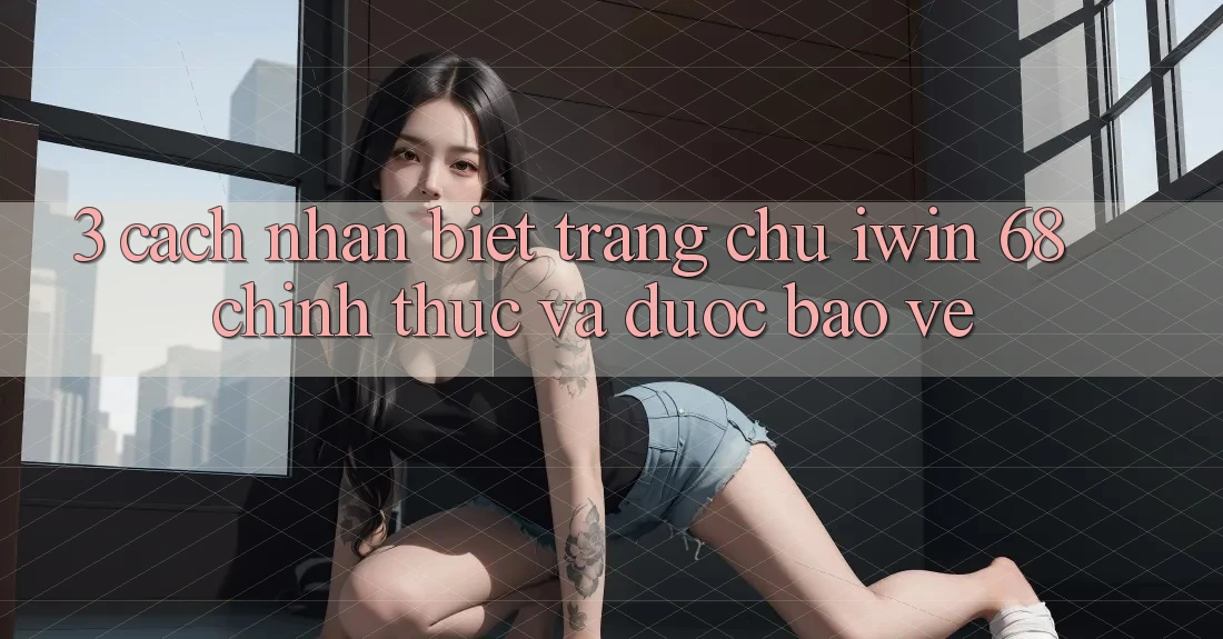3. Cách Nhận Biết Trang chủ iwin 68 Chính Thức Và Được bảo vệ