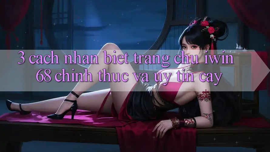 3. Cách Nhận Biết Trang chủ iwin 68 Chính Thức Và Uy tín cậy