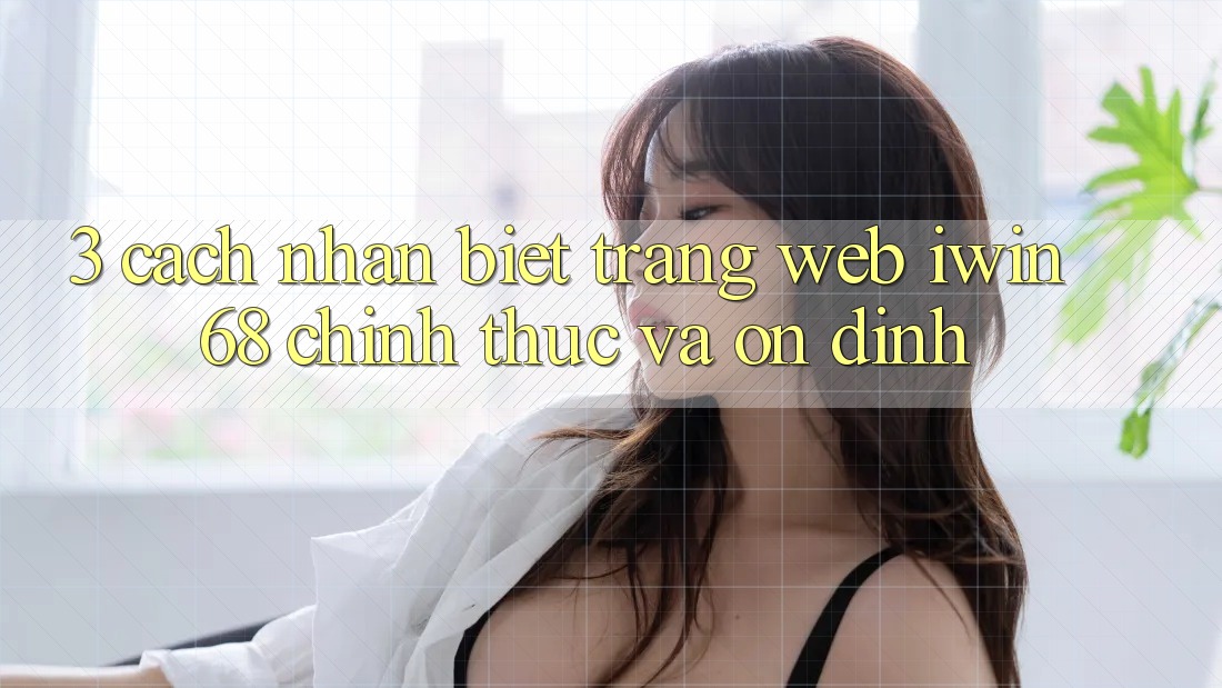3. Cách Nhận Biết Trang web iwin 68 Chính Thức Và Ổn định 3. Cách Nhận Biết Trang web iwin 68 Chính Thức Và Ổn định