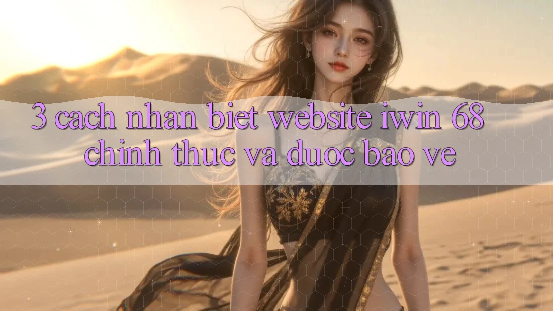 3. Cách Nhận Biết Website iwin 68 Chính Thức Và Được bảo vệ