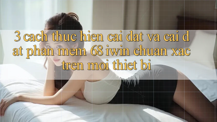 3. Cách thực hiện cài đặt và cài đặt Phần mềm 68 iwin chuẩn xác trên mọi thiết bị 3. Cách thực hiện cài đặt và cài đặt Phần mềm 68 iwin chuẩn xác trên mọi thiết bị