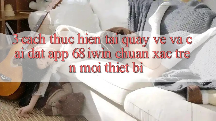 3. Cách thực hiện tải quay về và cài đặt App 68 iwin chuẩn xác trên mọi thiết bị 3. Cách thực hiện tải quay về và cài đặt App 68 iwin chuẩn xác trên mọi thiết bị