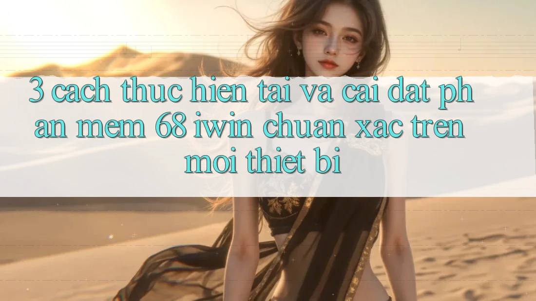 3. Cách thực hiện tải và cài đặt Phần mềm 68 iwin chuẩn xác trên mọi thiết bị