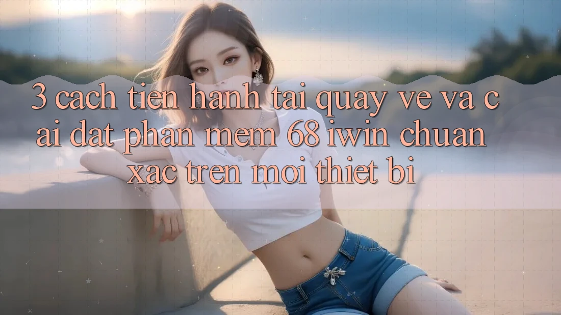 3. Cách tiến hành tải quay về và cài đặt Phần mềm 68 iwin chuẩn xác trên mọi thiết bị 3. Cách tiến hành tải quay về và cài đặt Phần mềm 68 iwin chuẩn xác trên mọi thiết bị