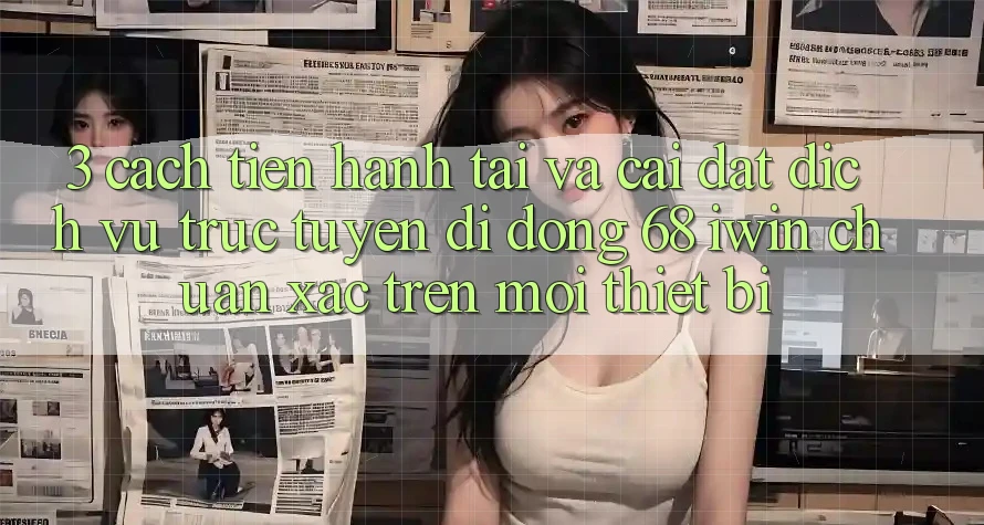 3. Cách tiến hành tải và cài đặt Dịch vụ trực tuyến di động 68 iwin chuẩn xác trên mọi thiết bị