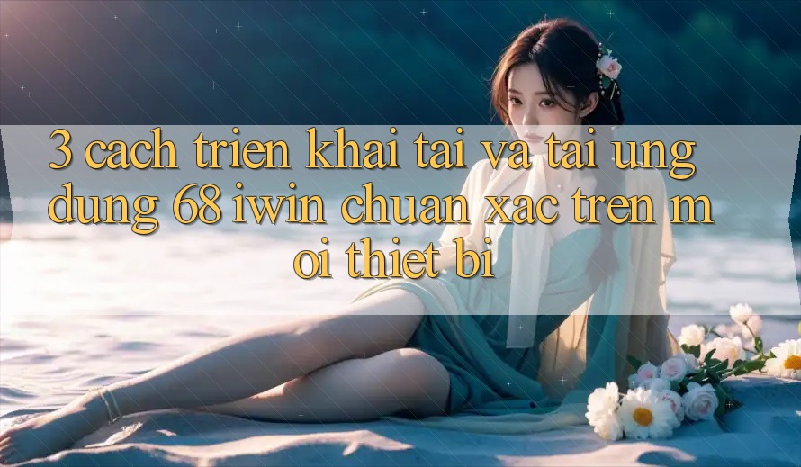 3. Cách triển khai tải và tải Ứng dụng 68 iwin chuẩn xác trên mọi thiết bị 3. Cách triển khai tải và tải Ứng dụng 68 iwin chuẩn xác trên mọi thiết bị
