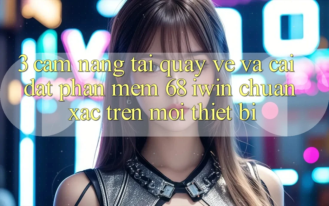 3. Cẩm nang tải quay về và cài đặt Phần mềm 68 iwin chuẩn xác trên mọi thiết bị 3. Cẩm nang tải quay về và cài đặt Phần mềm 68 iwin chuẩn xác trên mọi thiết bị