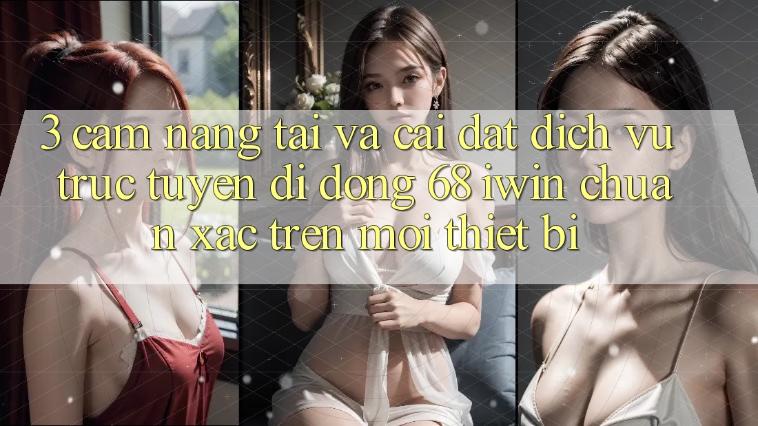 3. Cẩm nang tải và cài đặt Dịch vụ trực tuyến di động 68 iwin chuẩn xác trên mọi thiết bị 3. Cẩm nang tải và cài đặt Dịch vụ trực tuyến di động 68 iwin chuẩn xác trên mọi thiết bị