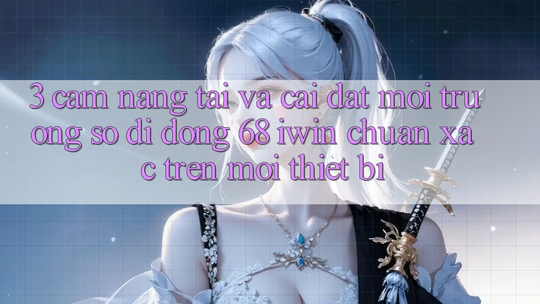 3. Cẩm nang tải và cài đặt Môi trường số di động 68 iwin chuẩn xác trên mọi thiết bị 3. Cẩm nang tải và cài đặt Môi trường số di động 68 iwin chuẩn xác trên mọi thiết bị