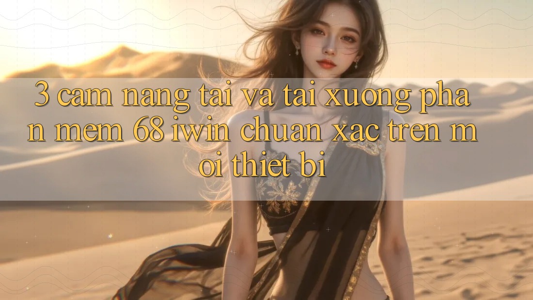 3. Cẩm nang tải và tải xuống Phần mềm 68 iwin chuẩn xác trên mọi thiết bị 3. Cẩm nang tải và tải xuống Phần mềm 68 iwin chuẩn xác trên mọi thiết bị