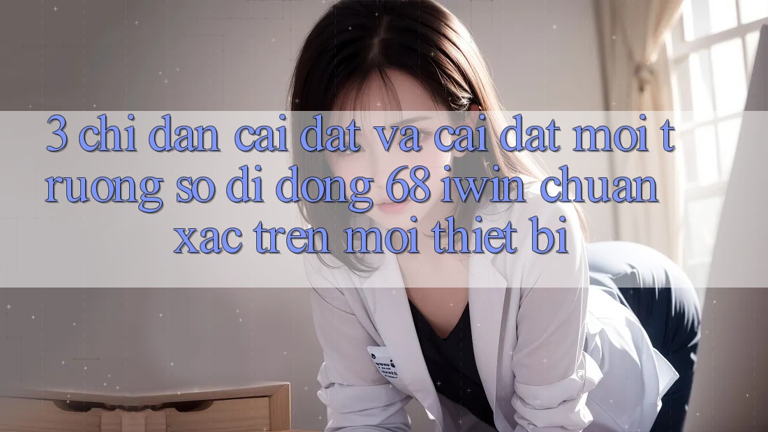 3. Chỉ dẫn cài đặt và cài đặt Môi trường số di động 68 iwin chuẩn xác trên mọi thiết bị 3. Chỉ dẫn cài đặt và cài đặt Môi trường số di động 68 iwin chuẩn xác trên mọi thiết bị