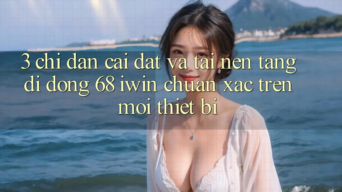 3. Chỉ dẫn cài đặt và tải Nền tảng di động 68 iwin chuẩn xác trên mọi thiết bị