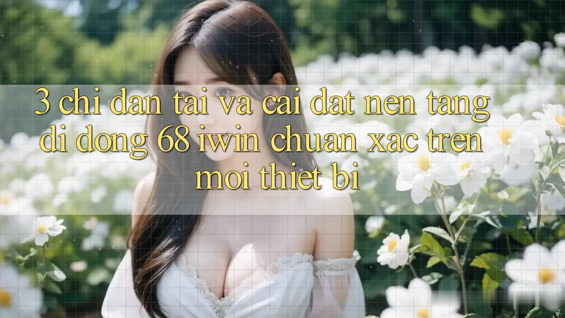3. Chỉ dẫn tải và cài đặt Nền tảng di động 68 iwin chuẩn xác trên mọi thiết bị