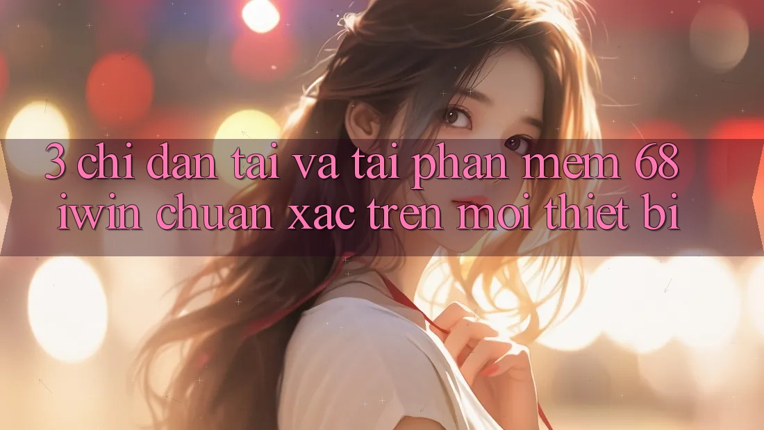3. Chỉ dẫn tải và tải Phần mềm 68 iwin chuẩn xác trên mọi thiết bị