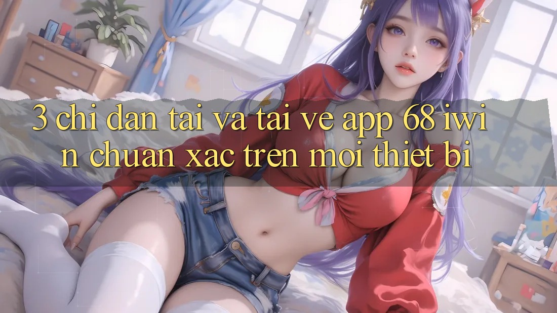 3. Chỉ dẫn tải và tải về App 68 iwin chuẩn xác trên mọi thiết bị 3. Chỉ dẫn tải và tải về App 68 iwin chuẩn xác trên mọi thiết bị