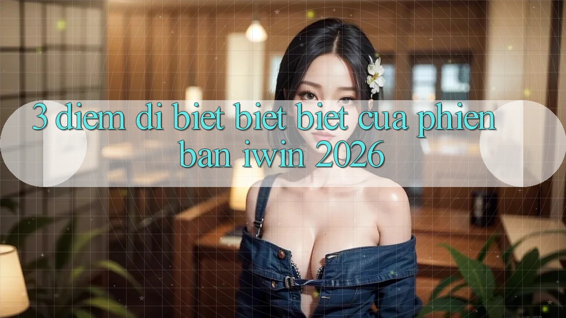 3. Điểm Dị biệt biệt Biệt Của Phiên Bản iwin 2026