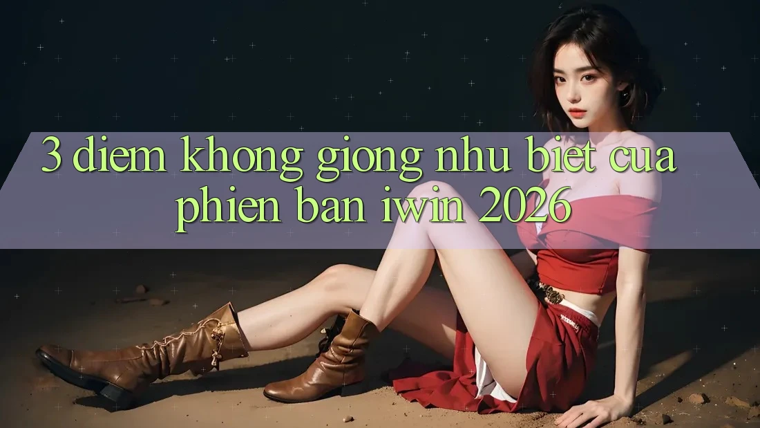 3. Điểm Không giống như Biệt Của Phiên Bản iwin 2026