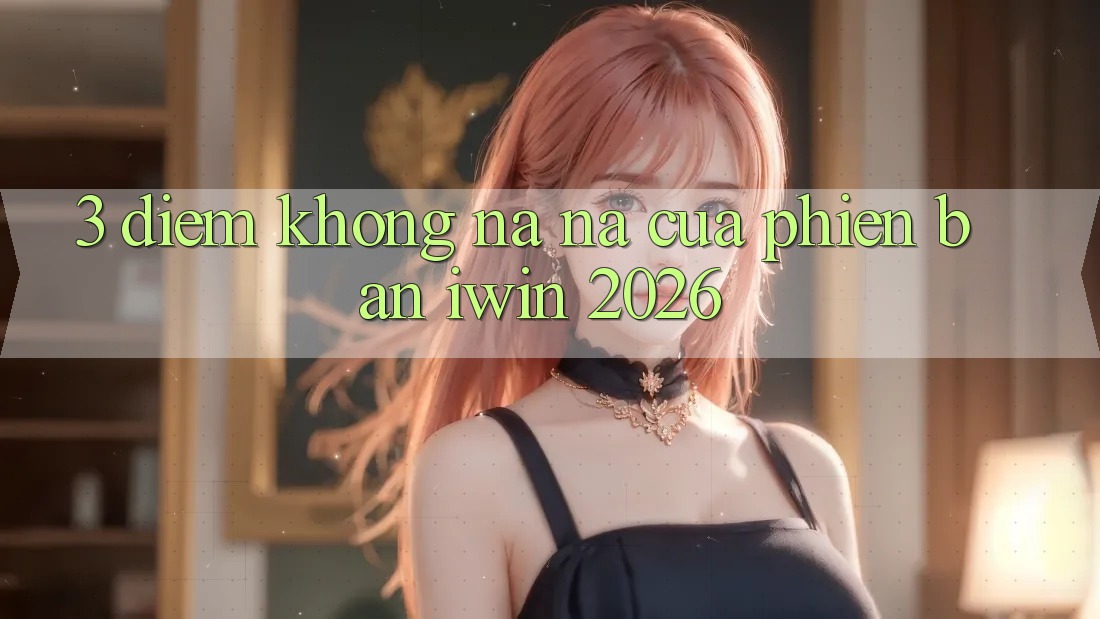 3. Điểm Không na ná Của Phiên Bản iwin 2026