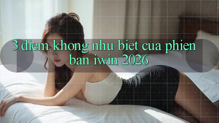 3. Điểm Không như Biệt Của Phiên Bản iwin 2026