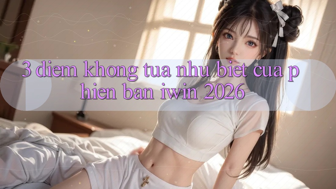 3. Điểm Không tựa như Biệt Của Phiên Bản iwin 2026