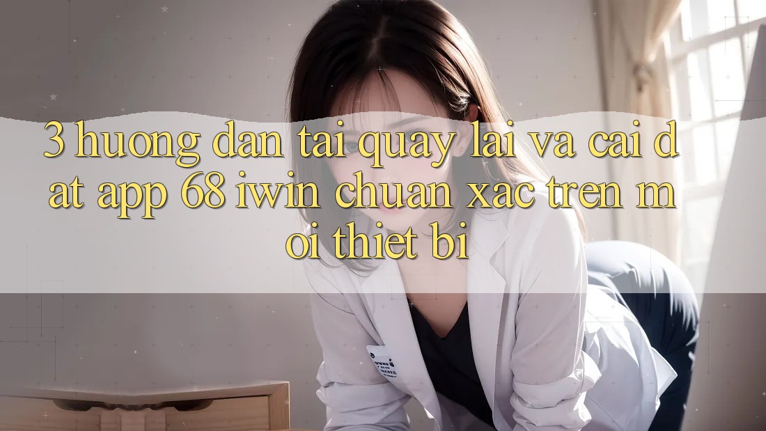 3. Hướng dẫn tải quay lại và cài đặt App 68 iwin chuẩn xác trên mọi thiết bị