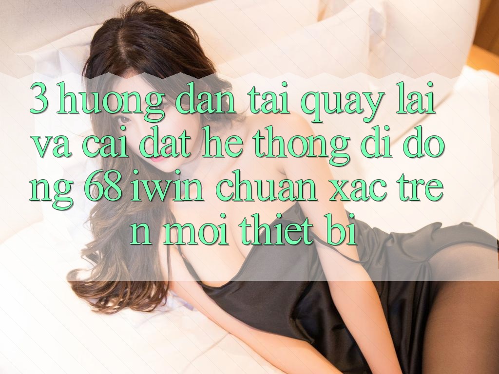 3. Hướng dẫn tải quay lại và cài đặt Hệ thống di động 68 iwin chuẩn xác trên mọi thiết bị 3. Hướng dẫn tải quay lại và cài đặt Hệ thống di động 68 iwin chuẩn xác trên mọi thiết bị
