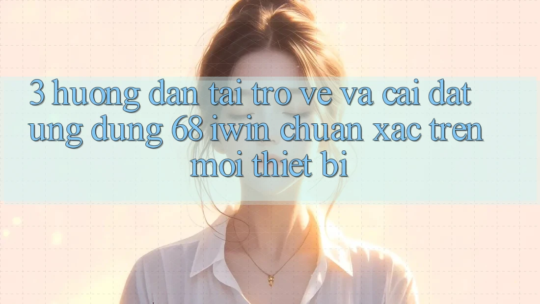 3. Hướng dẫn tải trở về và cài đặt Ứng dụng 68 iwin chuẩn xác trên mọi thiết bị