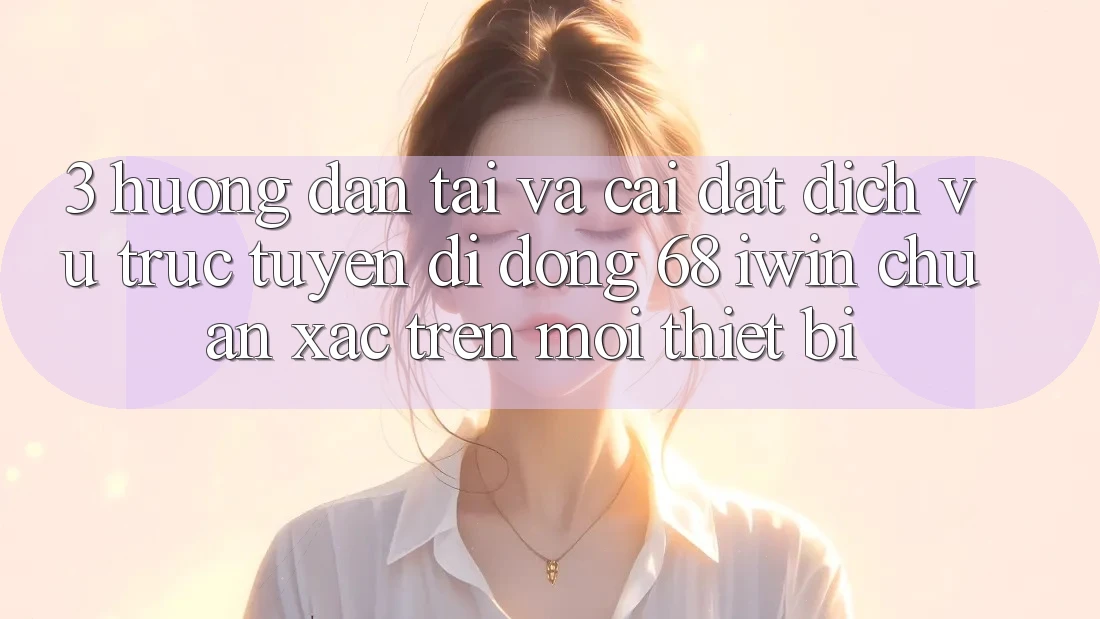 3. Hướng dẫn tải và cài đặt Dịch vụ trực tuyến di động 68 iwin chuẩn xác trên mọi thiết bị 3. Hướng dẫn tải và cài đặt Dịch vụ trực tuyến di động 68 iwin chuẩn xác trên mọi thiết bị