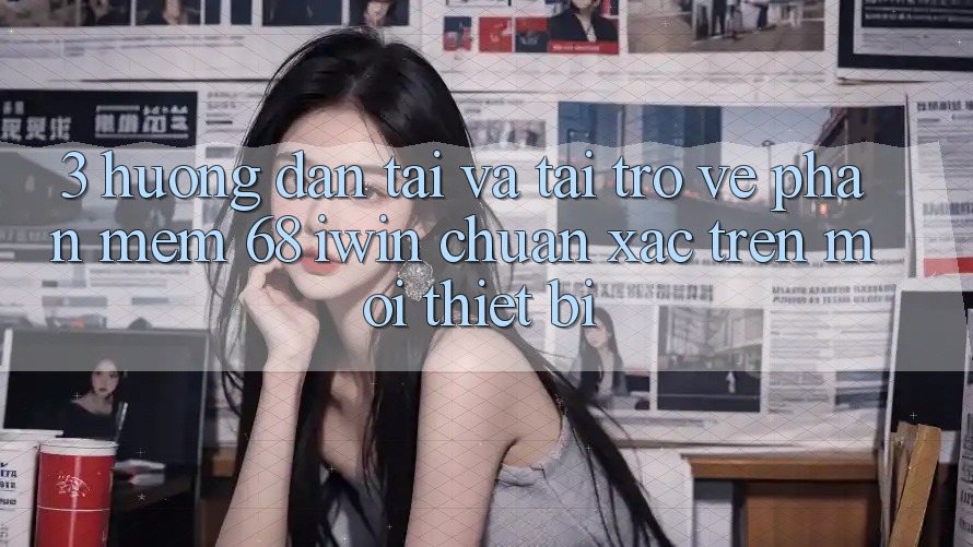 3. Hướng dẫn tải và tải trở về Phần mềm 68 iwin chuẩn xác trên mọi thiết bị