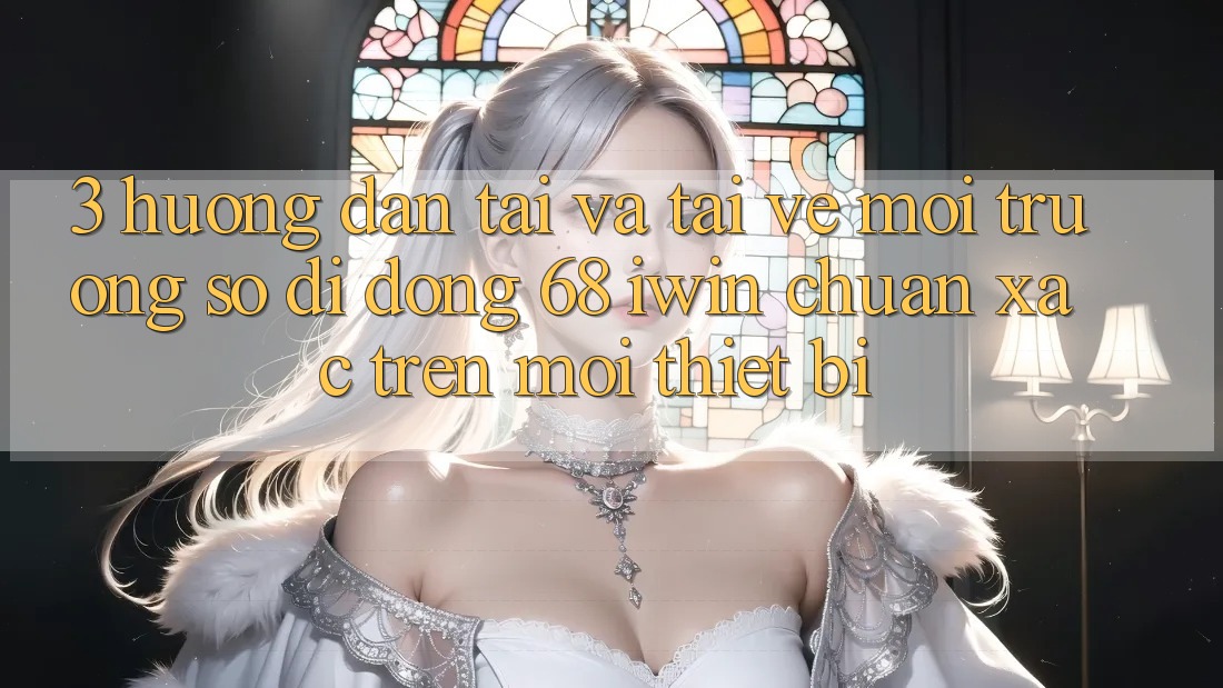 3. Hướng dẫn tải và tải về Môi trường số di động 68 iwin chuẩn xác trên mọi thiết bị 3. Hướng dẫn tải và tải về Môi trường số di động 68 iwin chuẩn xác trên mọi thiết bị
