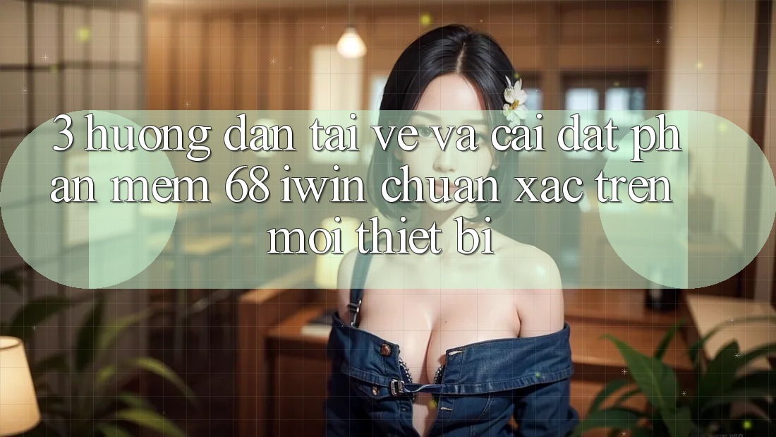 3. Hướng dẫn tải về và cài đặt Phần mềm 68 iwin chuẩn xác trên mọi thiết bị 3. Hướng dẫn tải về và cài đặt Phần mềm 68 iwin chuẩn xác trên mọi thiết bị