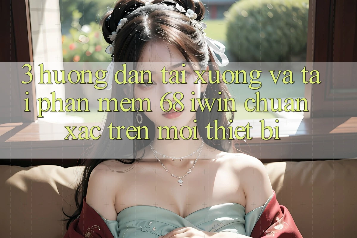 3. Hướng dẫn tải xuống và tải Phần mềm 68 iwin chuẩn xác trên mọi thiết bị