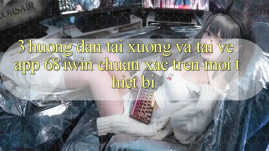 3. Hướng dẫn tải xuống và tải về App 68 iwin chuẩn xác trên mọi thiết bị 3. Hướng dẫn tải xuống và tải về App 68 iwin chuẩn xác trên mọi thiết bị
