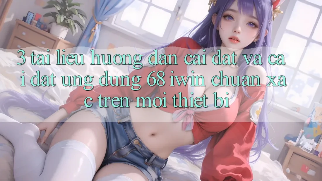 3. Tài liệu hướng dẫn cài đặt và cài đặt Ứng dụng 68 iwin chuẩn xác trên mọi thiết bị