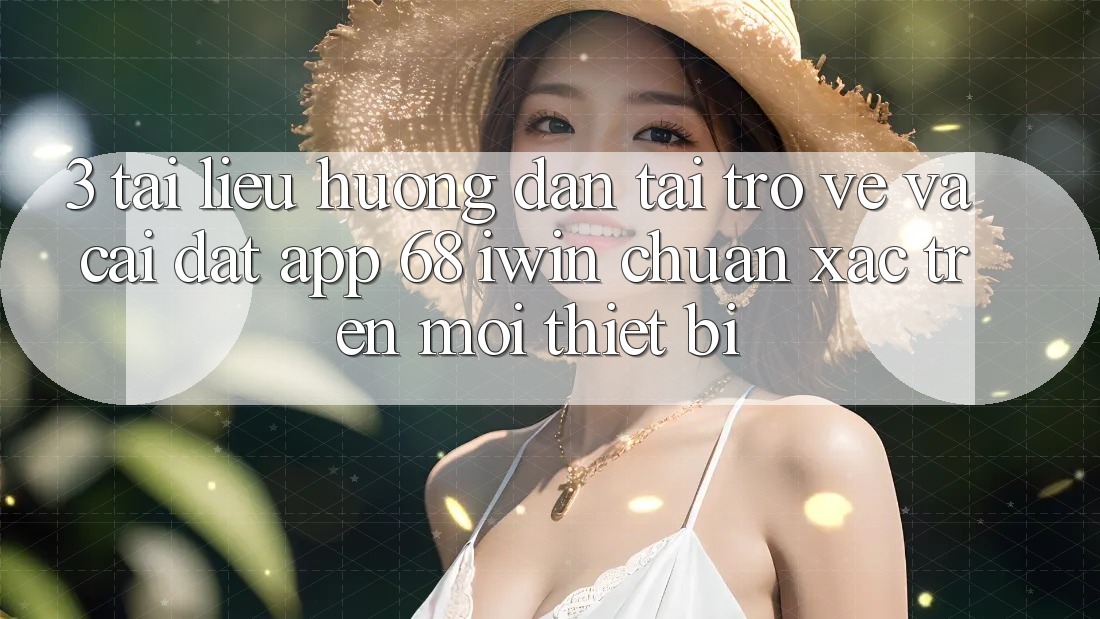 3. Tài liệu hướng dẫn tải trở về và cài đặt App 68 iwin chuẩn xác trên mọi thiết bị 3. Tài liệu hướng dẫn tải trở về và cài đặt App 68 iwin chuẩn xác trên mọi thiết bị