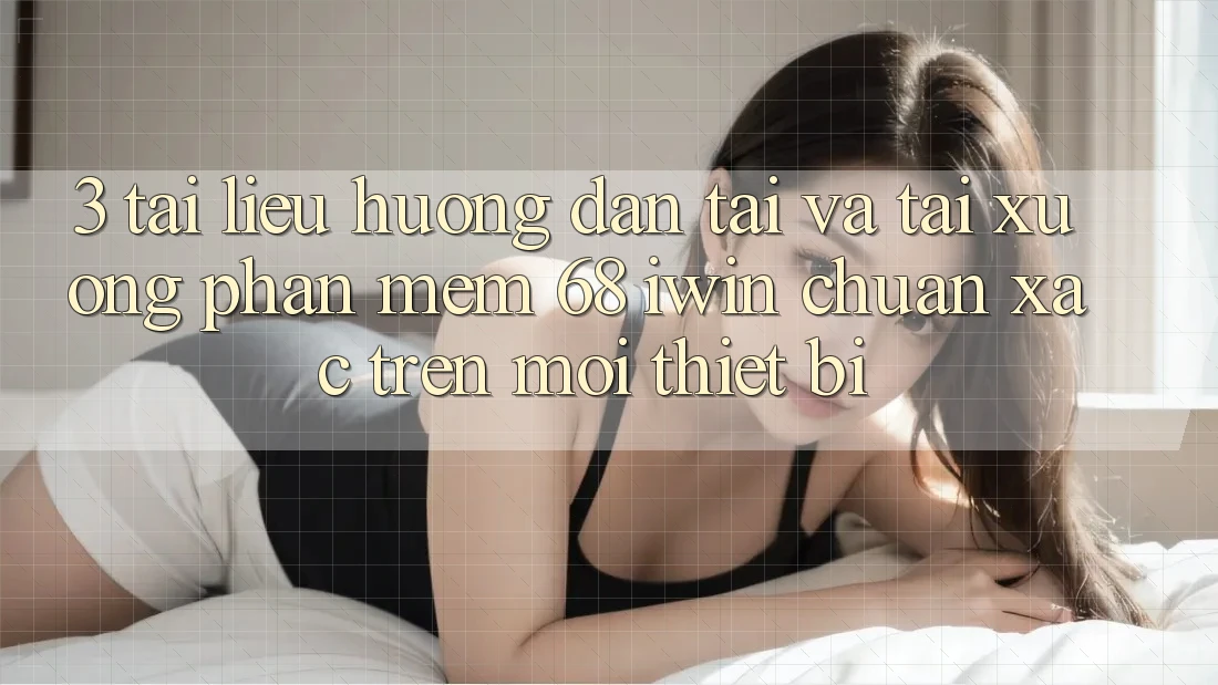 3. Tài liệu hướng dẫn tải và tải xuống Phần mềm 68 iwin chuẩn xác trên mọi thiết bị 3. Tài liệu hướng dẫn tải và tải xuống Phần mềm 68 iwin chuẩn xác trên mọi thiết bị